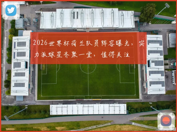 2026世界杯荷兰队员阵容曝光，实力派球星齐聚一堂，值得关注