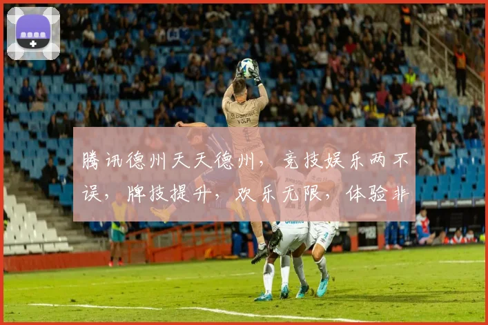 腾讯德州天天德州，竞技娱乐两不误，牌技提升，欢乐无限，体验非凡