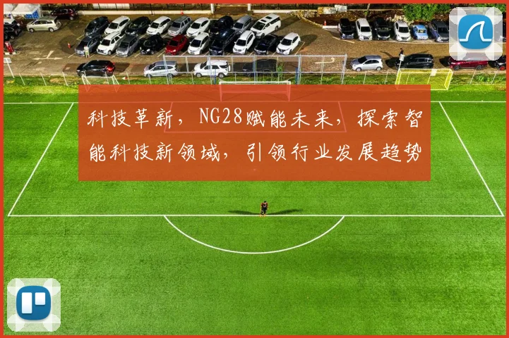 科技革新，NG28赋能未来，探索智能科技新领域，引领行业发展趋势