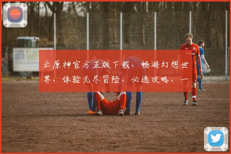云原神官方正版下载，畅游幻想世界，体验无尽冒险，必选攻略，一键获取，畅快游戏。