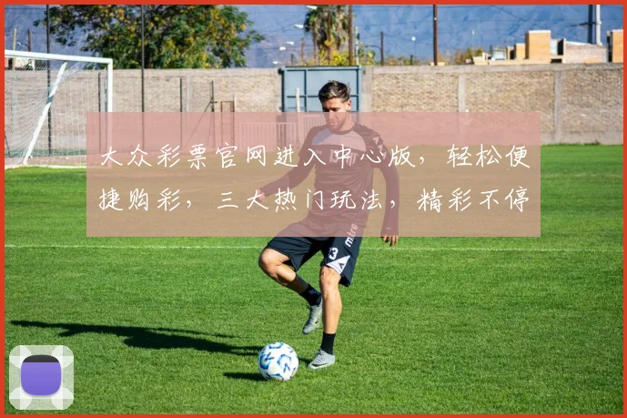 大众彩票官网进入中心版，轻松便捷购彩，三大热门玩法，精彩不停歇，安全可靠