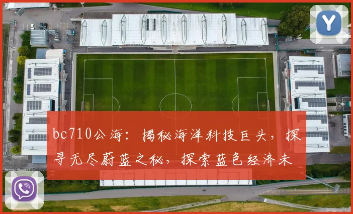 bc710公海：揭秘海洋科技巨头，探寻无尽蔚蓝之秘，探索蓝色经济未来