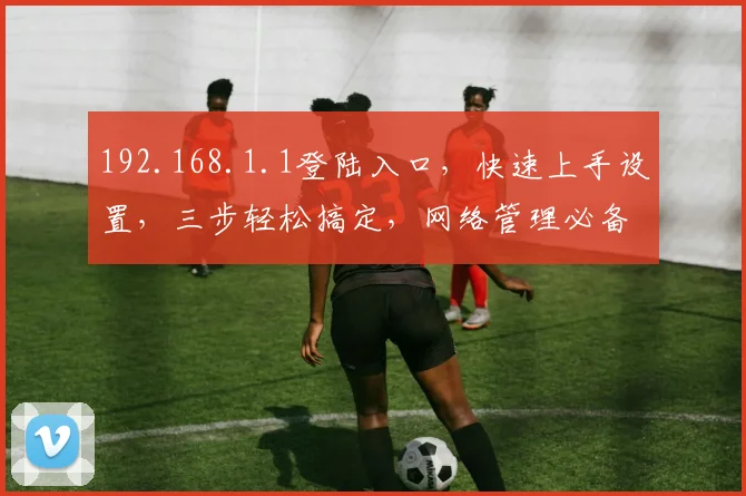 192.168.1.1登陆入口，快速上手设置，三步轻松搞定，网络管理必备