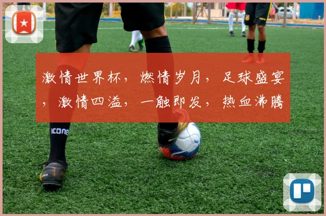 激情世界杯，燃情岁月，足球盛宴，激情四溢，一触即发，热血沸腾