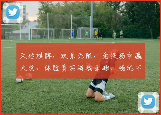 天地棋牌，欢乐无限，竞技场中赢大奖，体验真实游戏乐趣，畅玩不停歇